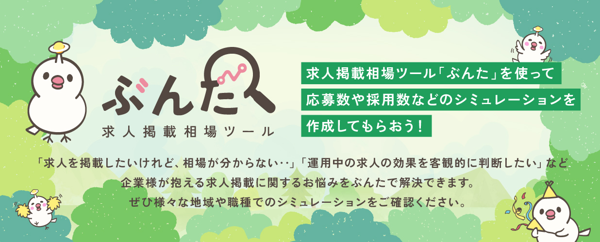 求人掲載相場ツール『ぶんた』。応募単価や採用数などを無料でシミュレーション。求人相場を把握し、採用単価の見込みを事前に確認できる診断ツールです。
